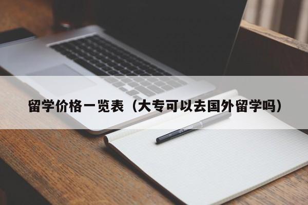 留学价格一览表（大专可以去国外留学吗）