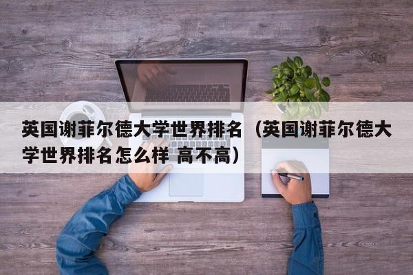 英国谢菲尔德大学世界排名（英国谢菲尔德大学世界排名怎么样 高不高）