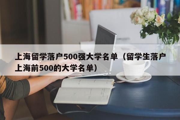 上海留学落户500强大学名单（留学生落户上海前500的大学名单）
