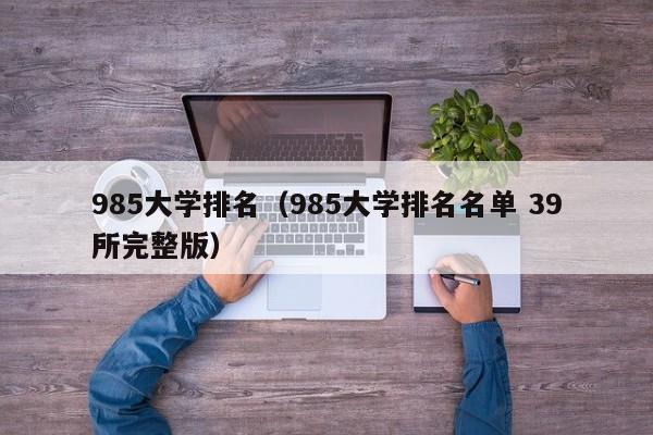 985大学排名（985大学排名名单 39所完整版）