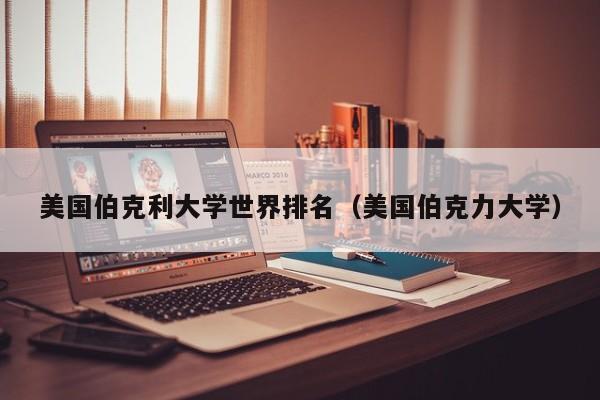 美国伯克利大学世界排名（美国伯克力大学）