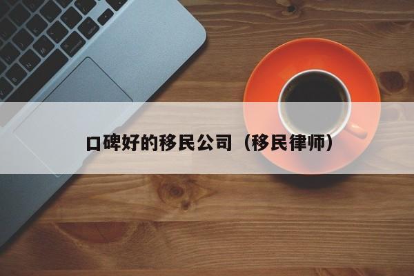 口碑好的移民公司（移民律师）