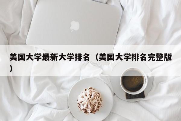 美国大学最新大学排名（美国大学排名完整版）