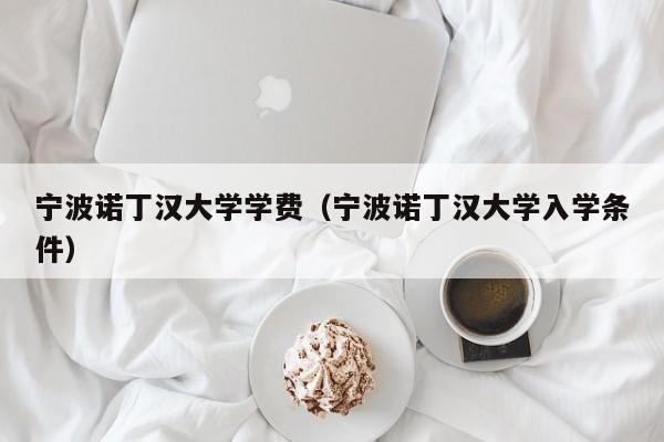 宁波诺丁汉大学学费（宁波诺丁汉大学入学条件）
