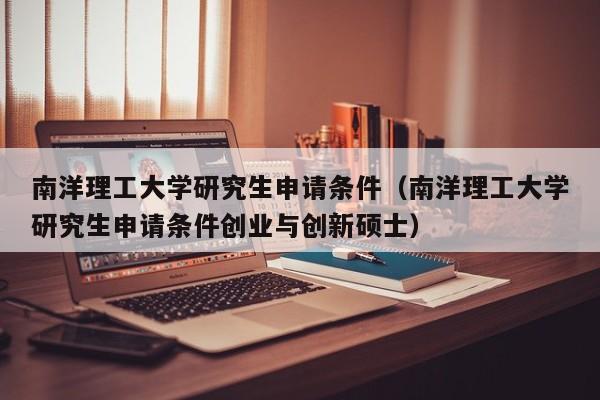 南洋理工大学研究生申请条件（南洋理工大学研究生申请条件创业与创新硕士）