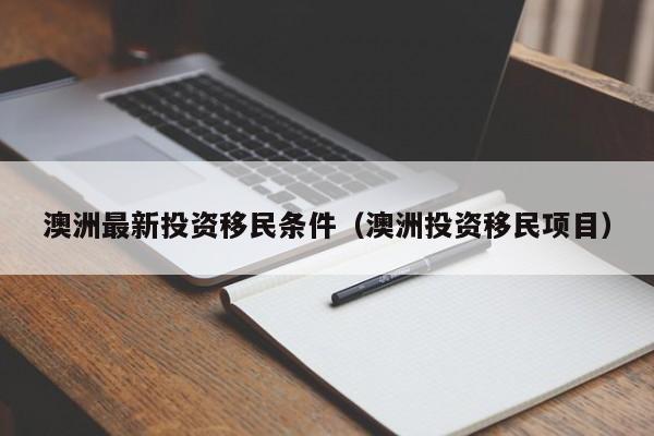 澳洲最新投资移民条件（澳洲投资移民项目）