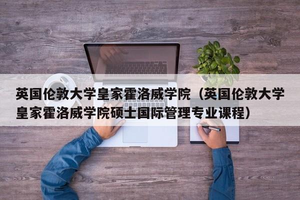 英国伦敦大学皇家霍洛威学院（英国伦敦大学皇家霍洛威学院硕士国际管理专业课程）