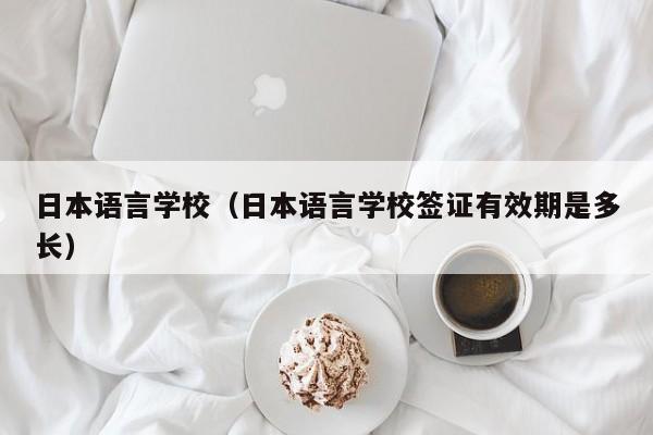 日本语言学校（日本语言学校签证有效期是多长）