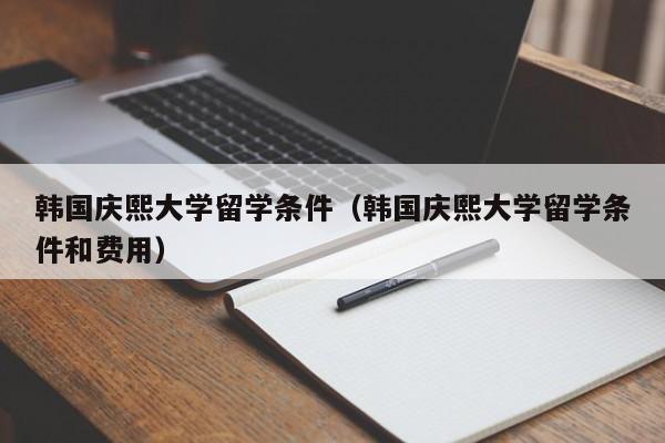 韩国庆熙大学留学条件（韩国庆熙大学留学条件和费用）