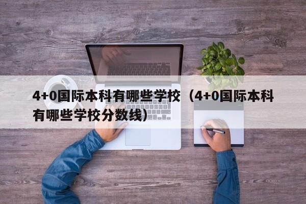 4+0国际本科有哪些学校（4+0国际本科有哪些学校分数线）