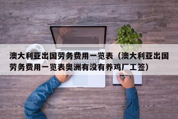 澳大利亚出国劳务费用一览表（澳大利亚出国劳务费用一览表奥洲有没有养鸡厂工签）