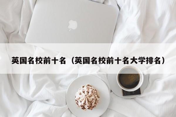英国名校前十名（英国名校前十名大学排名）