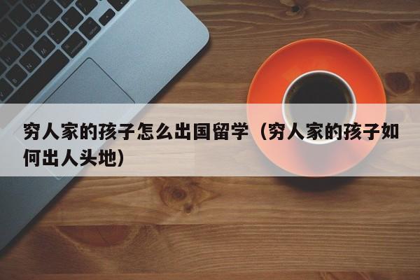 穷人家的孩子怎么出国留学（穷人家的孩子如何出人头地）