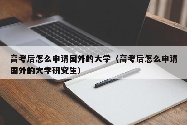 高考后怎么申请国外的大学（高考后怎么申请国外的大学研究生）