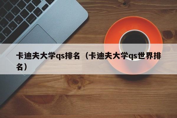 卡迪夫大学qs排名（卡迪夫大学qs世界排名）