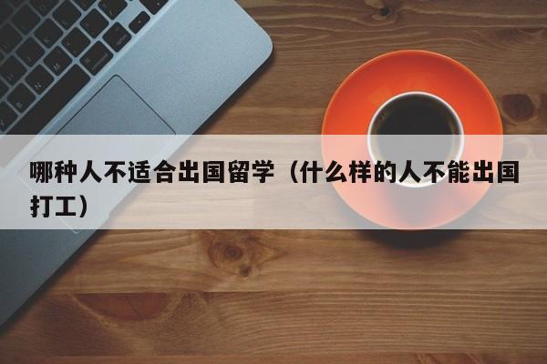 哪种人不适合出国留学（什么样的人不能出国打工）