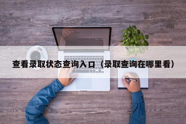 查看录取状态查询入口（录取查询在哪里看）