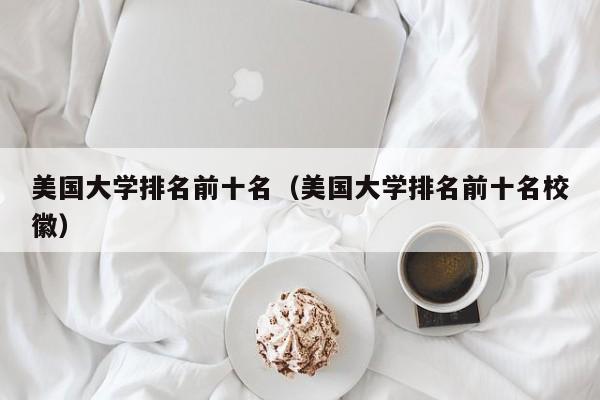美国大学排名前十名（美国大学排名前十名校徽）