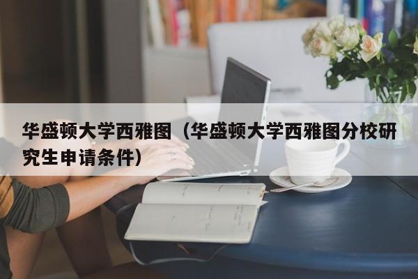 华盛顿大学西雅图（华盛顿大学西雅图分校研究生申请条件）