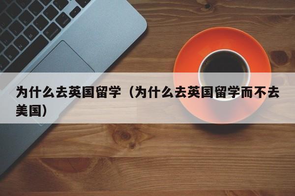为什么去英国留学（为什么去英国留学而不去美国）