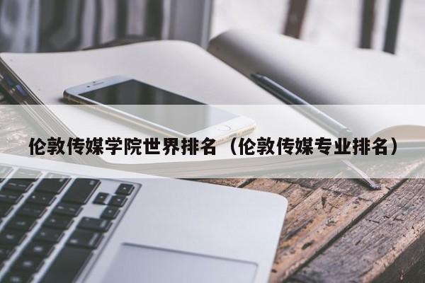 伦敦传媒学院世界排名（伦敦传媒专业排名）