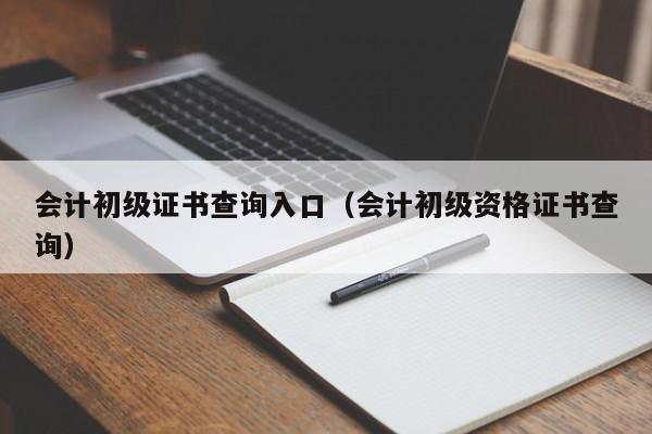 会计初级证书查询入口（会计初级资格证书查询）