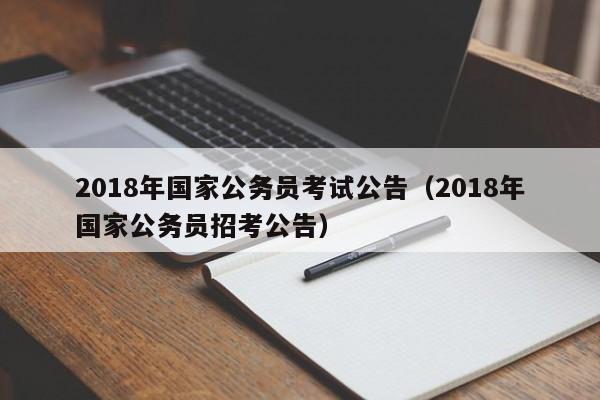 2018年国家公务员考试公告（2018年国家公务员招考公告）