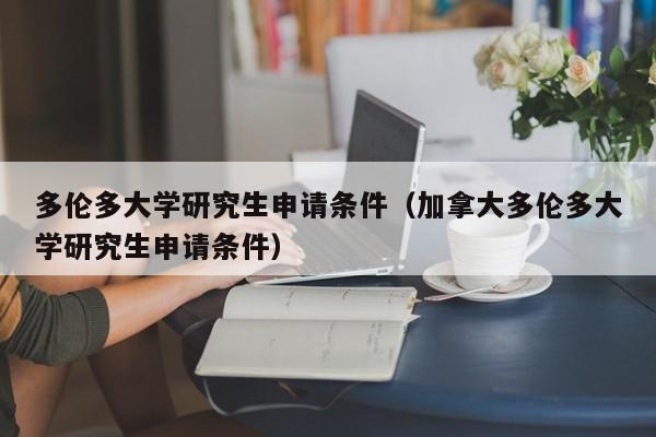 多伦多大学研究生申请条件（加拿大多伦多大学研究生申请条件）
