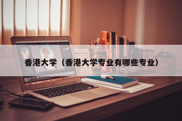 香港大学（香港大学专业有哪些专业）