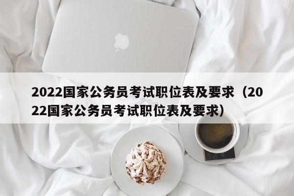 2022国家公务员考试职位表及要求（2022国家公务员考试职位表及要求）