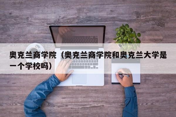 奥克兰商学院（奥克兰商学院和奥克兰大学是一个学校吗）