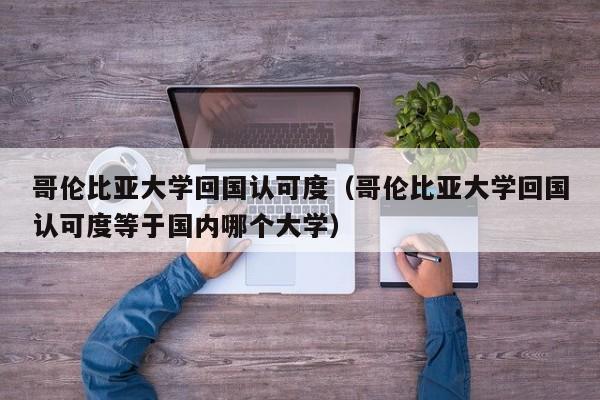 哥伦比亚大学回国认可度（哥伦比亚大学回国认可度等于国内哪个大学）