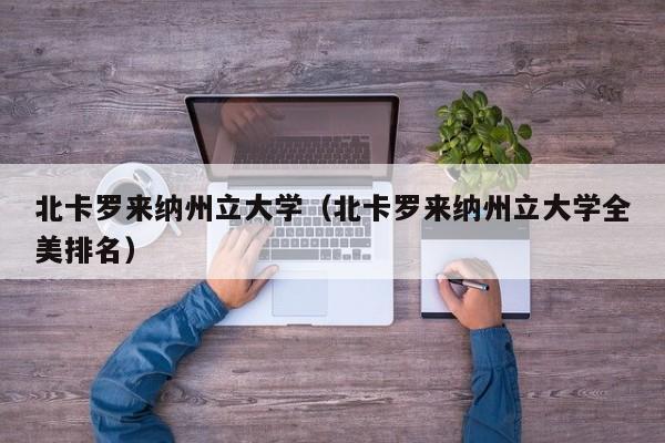 北卡罗来纳州立大学（北卡罗来纳州立大学全美排名）