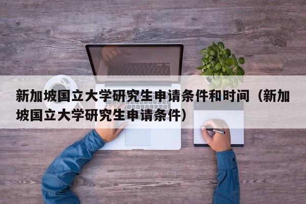 新加坡国立大学研究生申请条件和时间（新加坡国立大学研究生申请条件）
