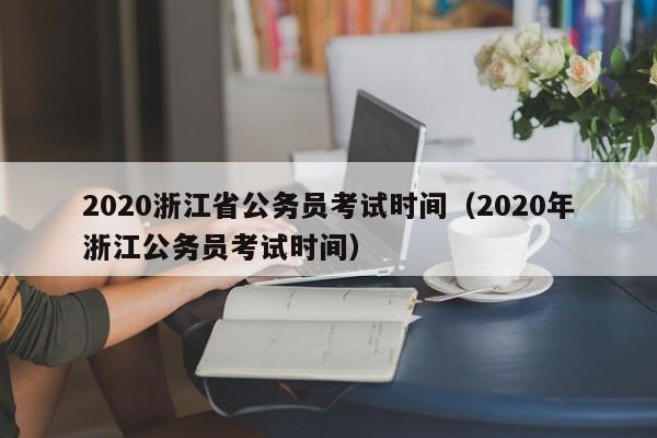 2020浙江省公务员考试时间（2020年浙江公务员考试时间）