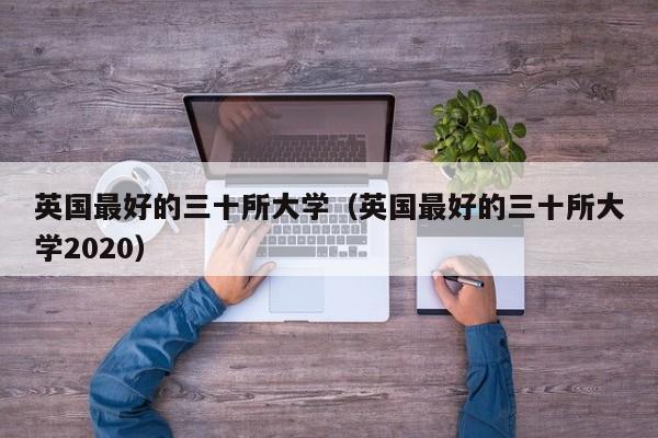 英国最好的三十所大学（英国最好的三十所大学2020）