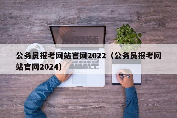 公务员报考网站官网2022（公务员报考网站官网2024）
