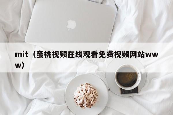 mit（蜜桃视频在线观看免费视频网站www）
