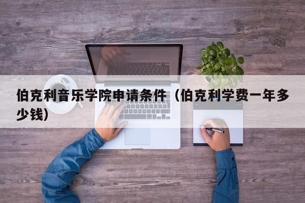 伯克利音乐学院申请条件（伯克利学费一年多少钱）