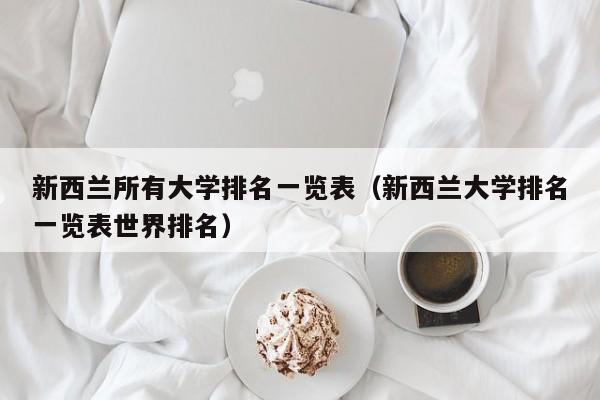 新西兰所有大学排名一览表（新西兰大学排名一览表世界排名）