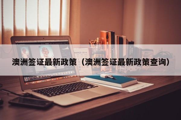 澳洲签证最新政策（澳洲签证最新政策查询）