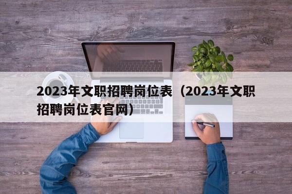 2023年文职招聘岗位表（2023年文职招聘岗位表官网）