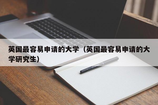 英国最容易申请的大学（英国最容易申请的大学研究生）