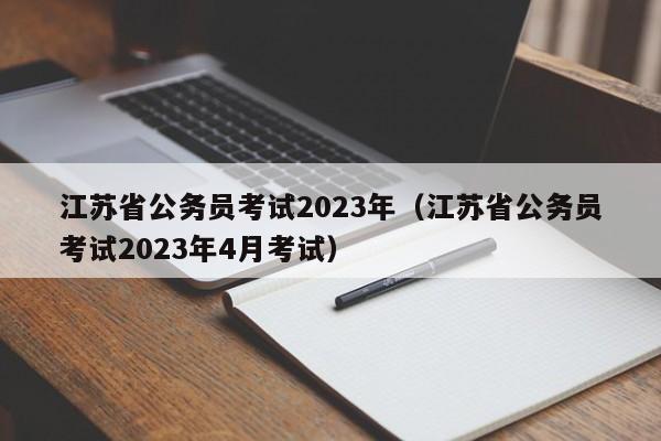 江苏省公务员考试2023年（江苏省公务员考试2023年4月考试）