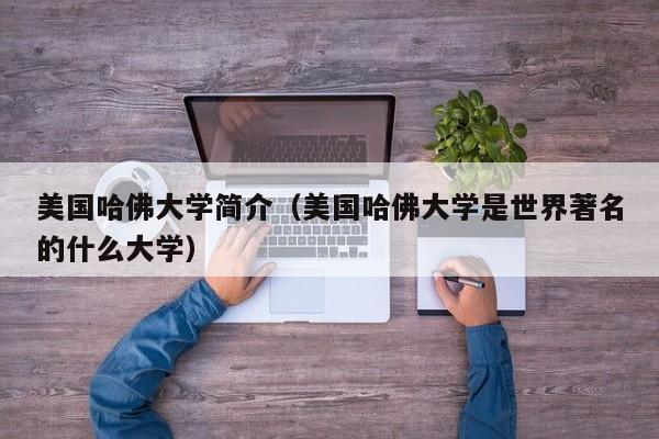 美国哈佛大学简介（美国哈佛大学是世界著名的什么大学）
