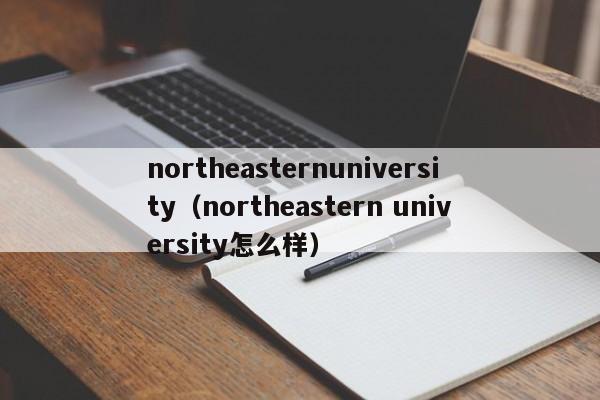 northeasternuniversity（northeastern university怎么样）