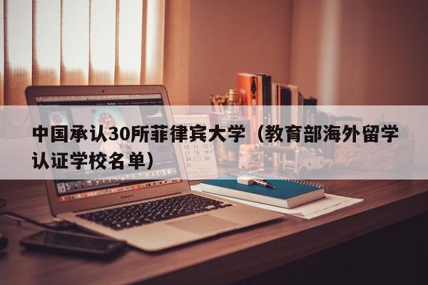 中国承认30所菲律宾大学（教育部海外留学认证学校名单）