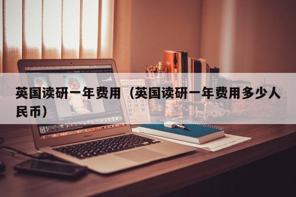 英国读研一年费用（英国读研一年费用多少人民币）