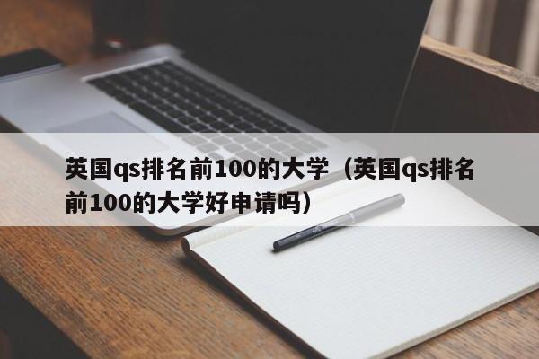 英国qs排名前100的大学（英国qs排名前100的大学好申请吗）