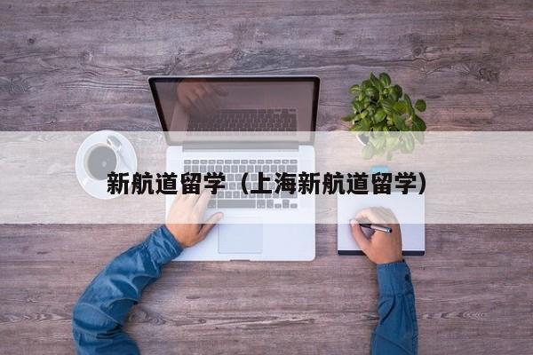 新航道留学（上海新航道留学）